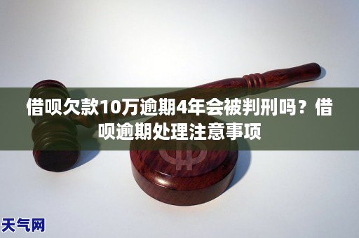 借呗欠款10万逾期4年会被判刑吗？借呗逾期处理注意事项