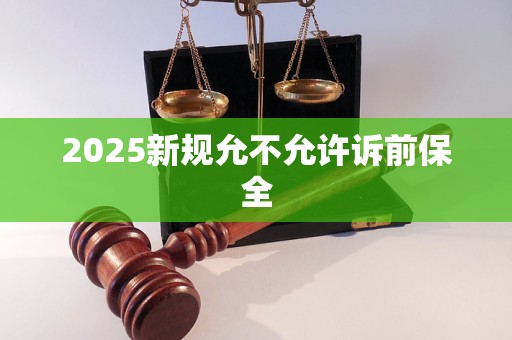 2025新规允不允许诉前保全