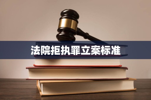 法院拒执罪立案标准