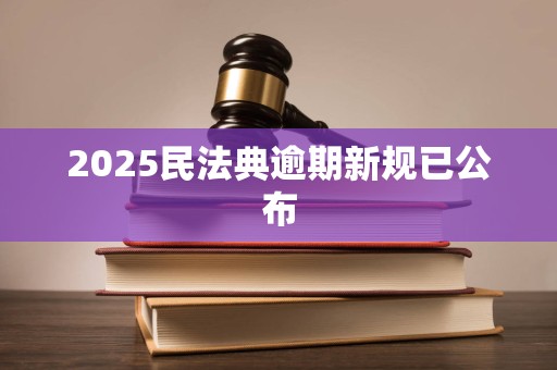 2025民法典逾期新规已公布