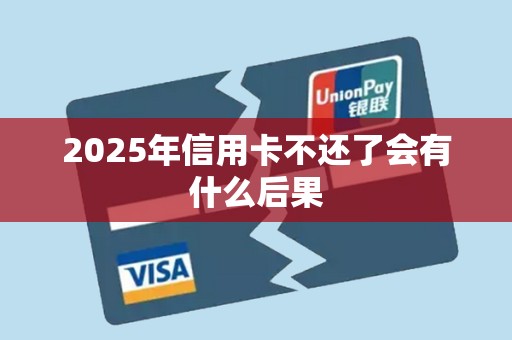 2025年信用卡不还了会有什么后果