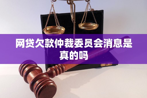 网贷欠款仲裁委员会消息是真的吗
