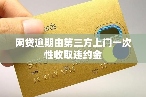 网贷逾期由第三方上门一次性收取违约金