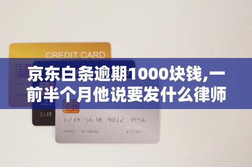 京东白条逾期1000块钱,一前半个月他说要发什么律师函