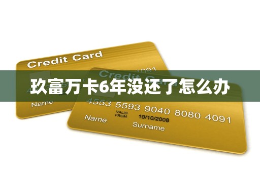 玖富万卡6年没还了怎么办