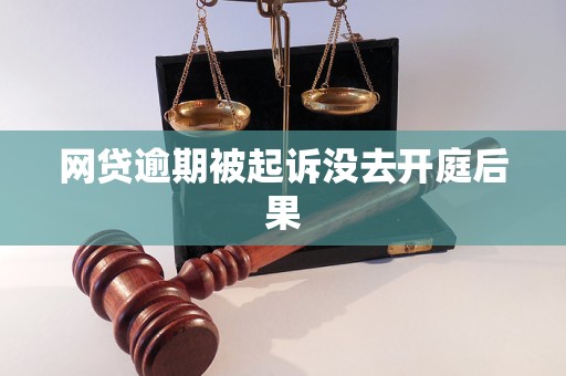 网贷逾期被起诉没去开庭后果