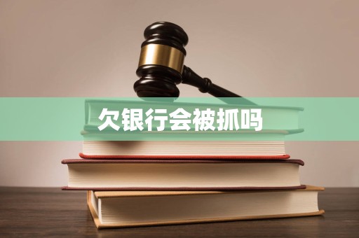 欠银行会被抓吗
