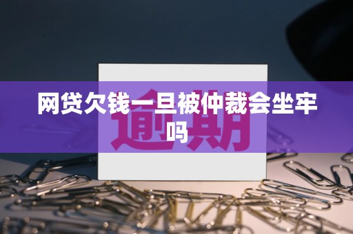 网贷欠钱一旦被仲裁会坐牢吗