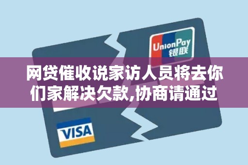 网贷催收说家访人员将去你们家解决欠款,协商请通过