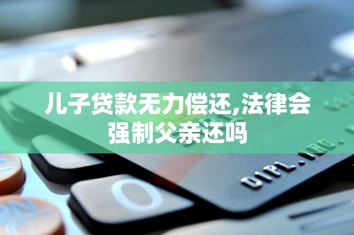 儿子贷款无力偿还,法律会强制父亲还吗