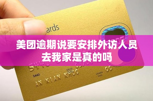 美团逾期说要安排外访人员去我家是真的吗