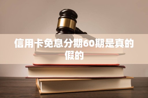 信用卡免息分期60期是真的假的