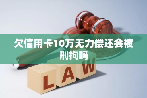 欠信用卡10万无力偿还会被刑拘吗