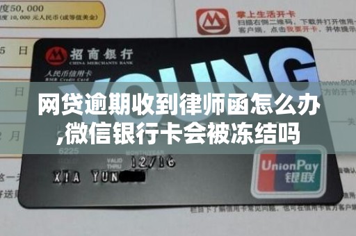 网贷逾期收到律师函怎么办,微信银行卡会被冻结吗