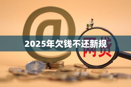 2025年欠钱不还新规