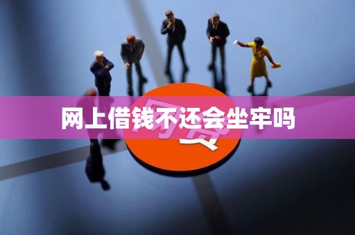 网上借钱不还会坐牢吗