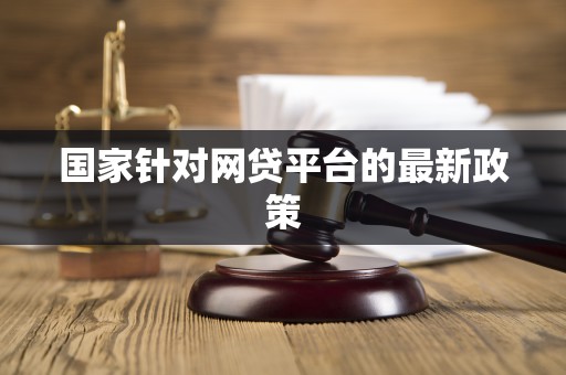 国家针对网贷平台的最新政策