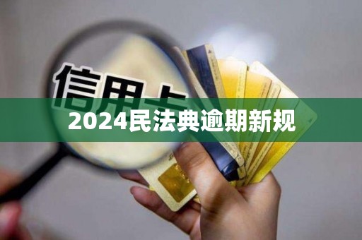 2024民法典逾期新规