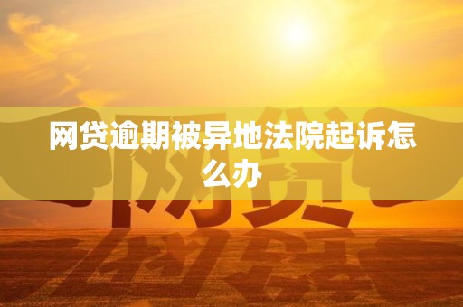 网贷逾期被异地法院起诉怎么办