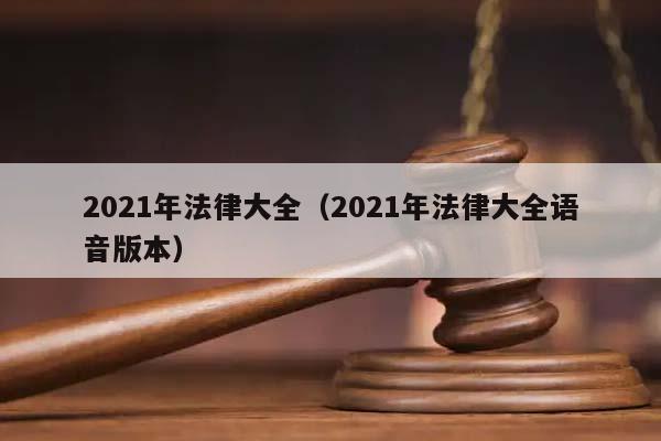 2021年法律大全(2021年法律大全语音版本)