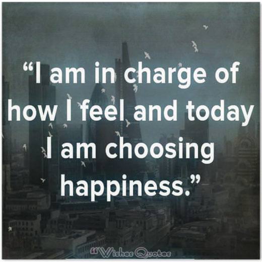 Quote of the Day: “I am in charge of how I feel and today I am choosing happiness.”