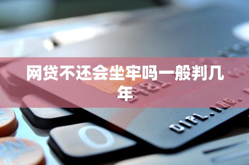 网贷不还会坐牢吗一般判几年