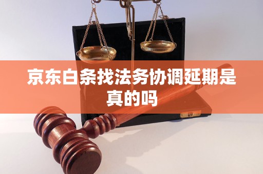 京东白条找法务协调延期是真的吗
