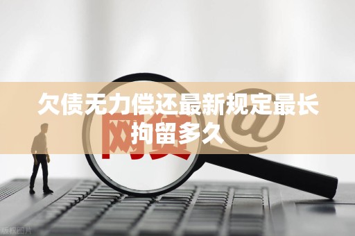 欠债无力偿还最新规定最长拘留多久