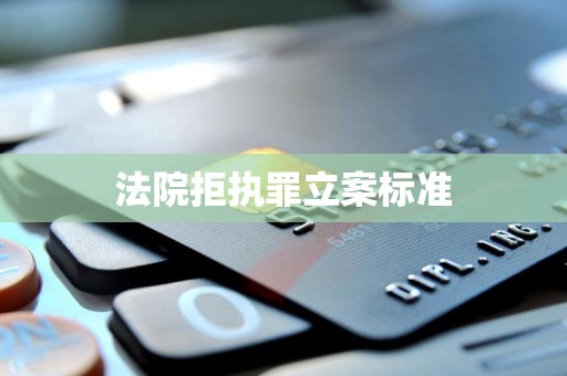 法院拒执罪立案标准