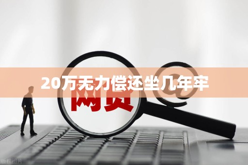 20万无力偿还坐几年牢
