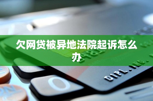 欠网贷被异地法院起诉怎么办