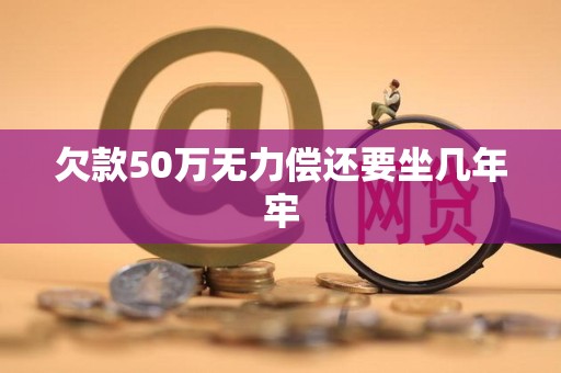 欠款50万无力偿还要坐几年牢