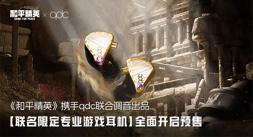 《和平精英》携手qdc联合调音「联名限定专业游戏耳机」重磅登场！以专业HiFi重构游戏耳机标准