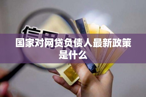 国家对网贷负债人最新政策是什么