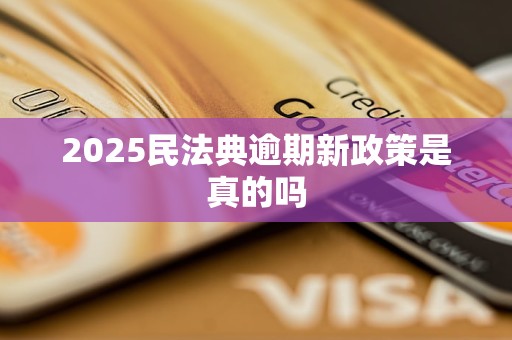 2025民法典逾期新政策是真的吗