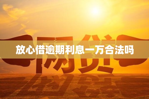 放心借逾期利息一万合法吗