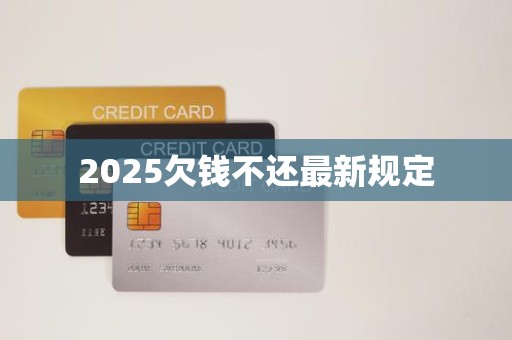 2025欠钱不还最新规定