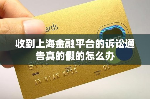 收到上海金融平台的诉讼通告真的假的怎么办