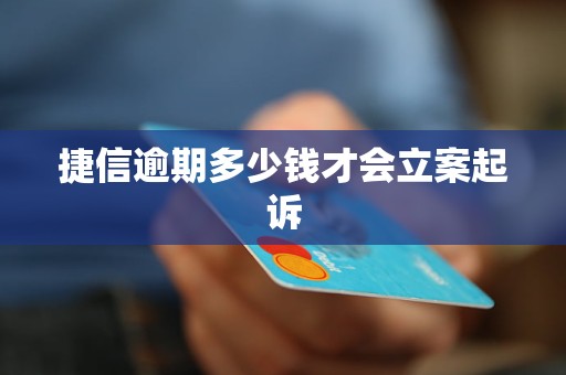 捷信逾期多少钱才会立案起诉