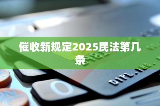 催收新规定2025民法第几条