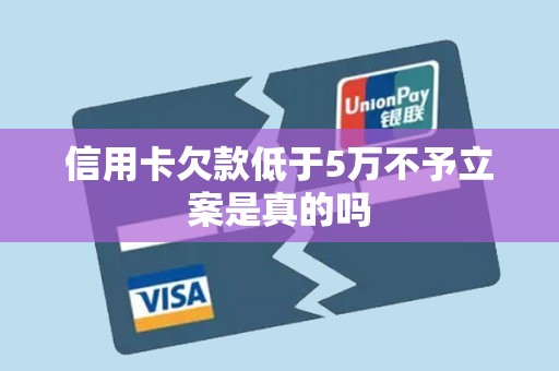 信用卡欠款低于5万不予立案是真的吗