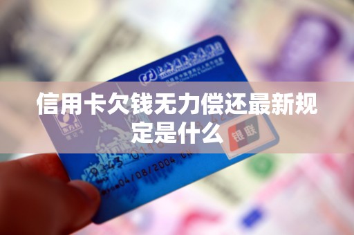 信用卡欠钱无力偿还最新规定是什么