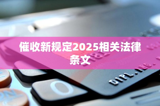 催收新规定2025相关法律条文