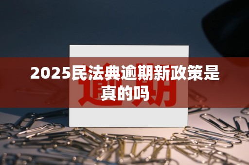 2025民法典逾期新政策是真的吗