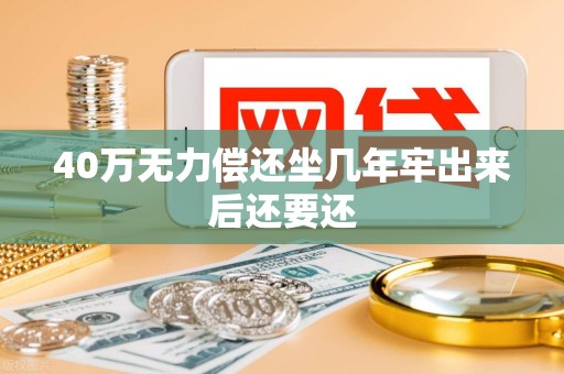 40万无力偿还坐几年牢出来后还要还