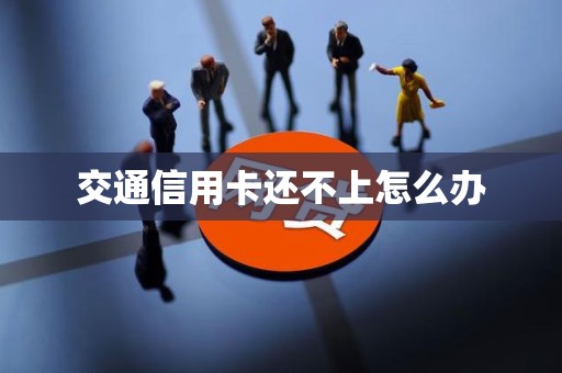 交通信用卡还不上怎么办
