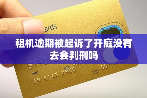 租机逾期被起诉了开庭没有去会判刑吗