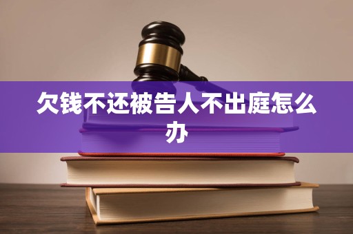 欠钱不还被告人不出庭怎么办