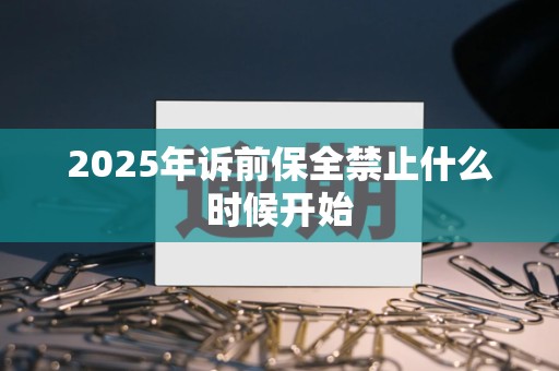 2025年诉前保全禁止什么时候开始