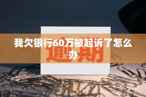 我欠银行60万被起诉了怎么办
